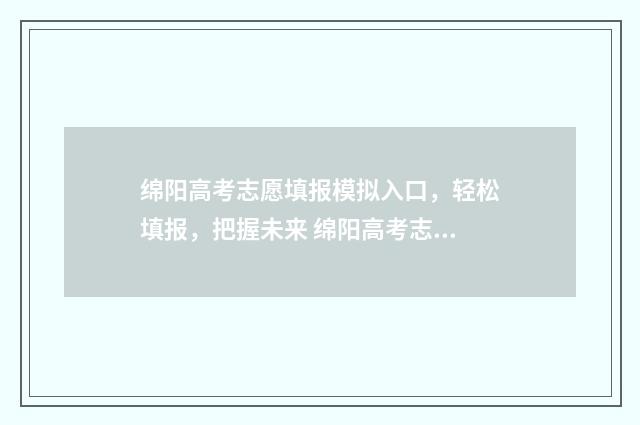 绵阳高考志愿填报模拟入口，轻松填报，把握未来 绵阳高考志愿填报机构推荐