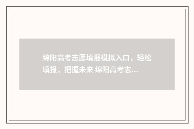 绵阳高考志愿填报模拟入口，轻松填报，把握未来 绵阳高考志愿填报机构推荐