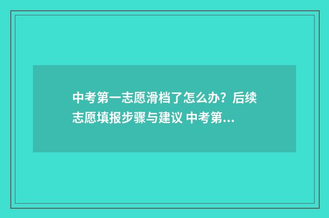 中考第一志愿滑档了怎么办？后续志愿填报步骤与建议 中考第一志愿滑档第二志愿收吗