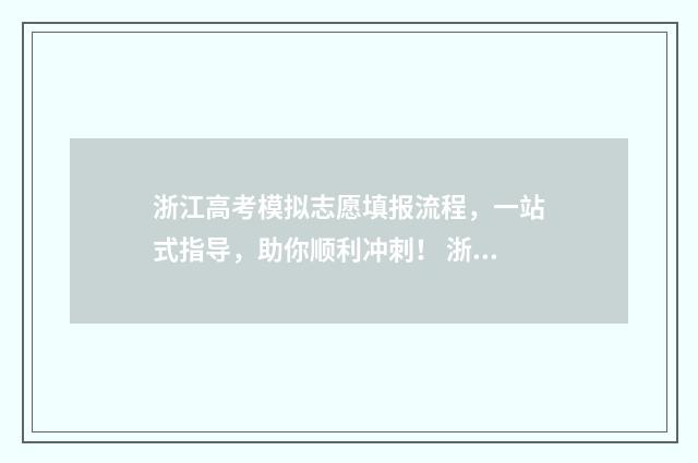 浙江高考模拟志愿填报流程，一站式指导，助你顺利冲刺！ 浙江高考模拟志愿填报流程