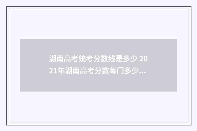 湖南高考统考分数线是多少 2021年湖南高考分数每门多少分