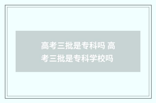 高考三批是专科吗 高考三批是专科学校吗