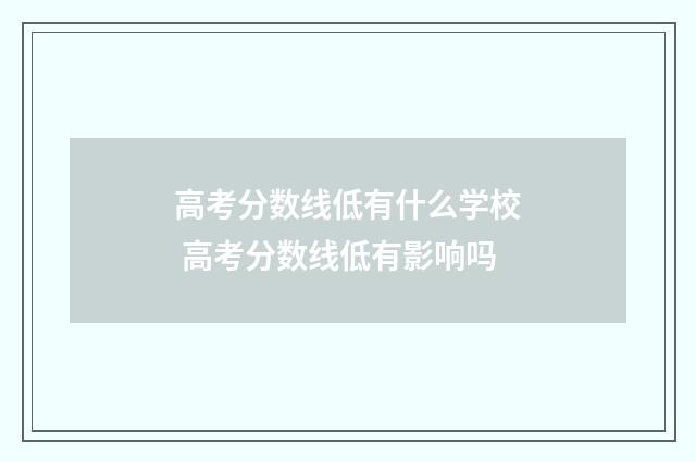 高考分数线低有什么学校 高考分数线低有影响吗