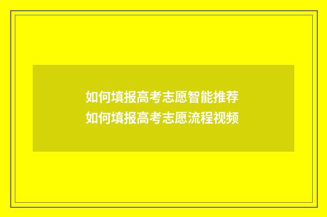 如何填报高考志愿智能推荐 如何填报高考志愿流程视频