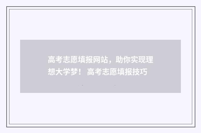 高考志愿填报网站，助你实现理想大学梦！ 高考志愿填报技巧