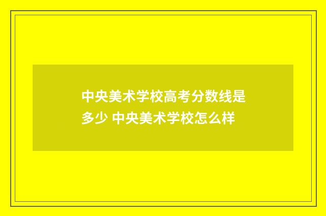 中央美术学校高考分数线是多少 中央美术学校怎么样