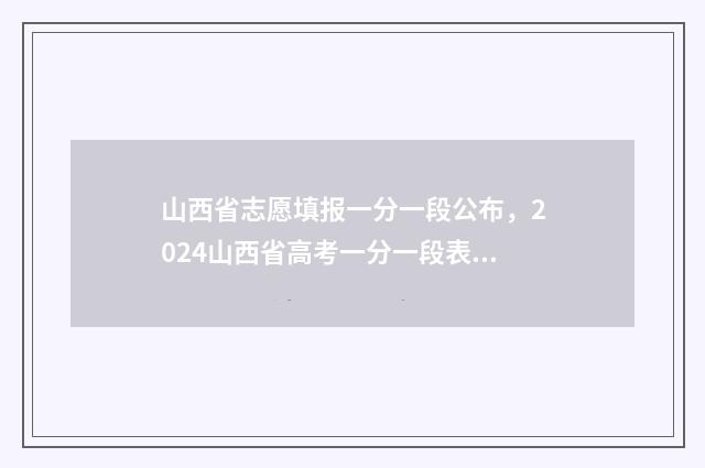 山西省志愿填报一分一段公布，2024山西省高考一分一段表查询 山西省志愿填报入口官网