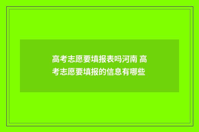 高考志愿要填报表吗河南 高考志愿要填报的信息有哪些