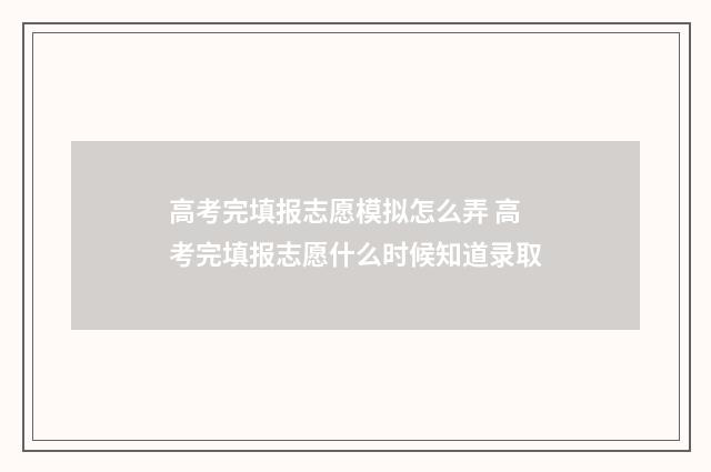 高考完填报志愿模拟怎么弄 高考完填报志愿什么时候知道录取
