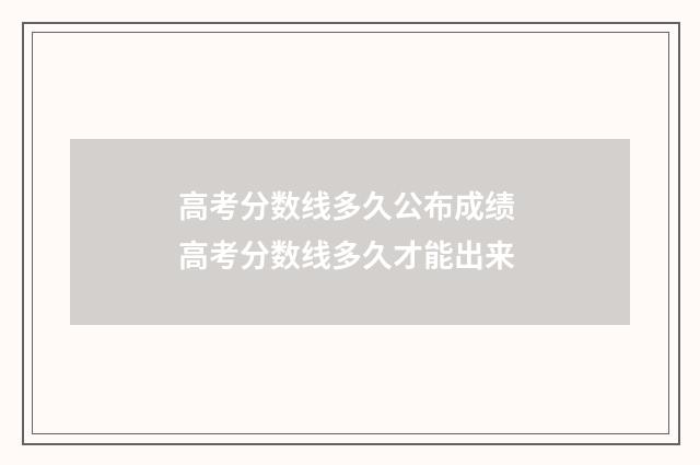 高考分数线多久公布成绩 高考分数线多久才能出来