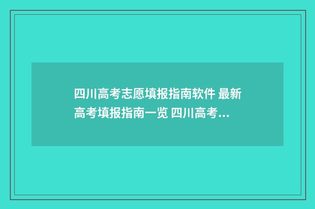四川高考志愿填报指南软件 最新高考填报指南一览 四川高考志愿填报规则