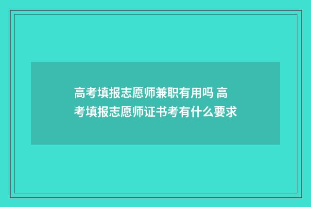 高考填报志愿师兼职有用吗 高考填报志愿师证书考有什么要求