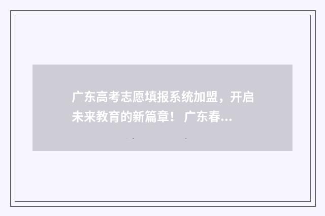 广东高考志愿填报系统加盟，开启未来教育的新篇章！ 广东春季高考填报志愿