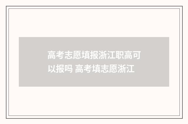 高考志愿填报浙江职高可以报吗 高考填志愿浙江