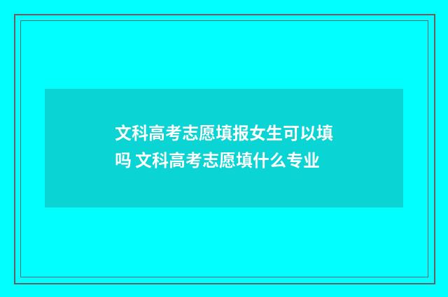 文科高考志愿填报女生可以填吗 文科高考志愿填什么专业