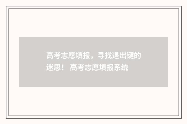 高考志愿填报，寻找退出键的迷思！ 高考志愿填报系统