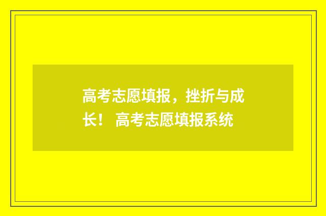 高考志愿填报，挫折与成长！ 高考志愿填报系统