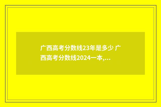 广西高考分数线23年是多少 广西高考分数线2024一本,二本,专科