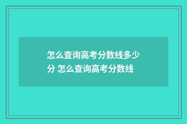 怎么查询高考分数线多少分 怎么查询高考分数线