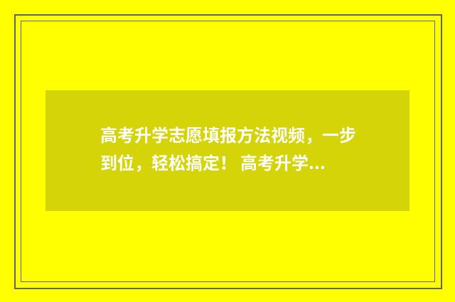 高考升学志愿填报方法视频，一步到位，轻松搞定！ 高考升学志愿填什么好