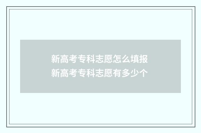 新高考专科志愿怎么填报 新高考专科志愿有多少个