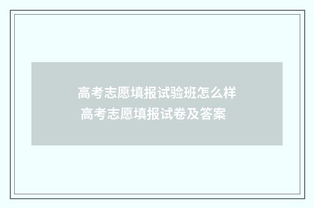 高考志愿填报试验班怎么样 高考志愿填报试卷及答案