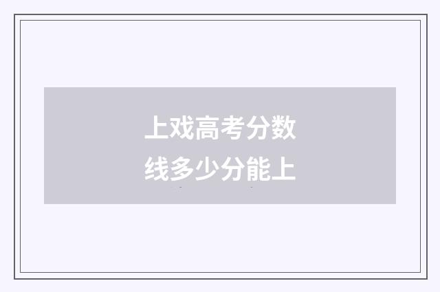 上戏高考分数线多少分能上