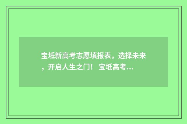 宝坻新高考志愿填报表，选择未来，开启人生之门！ 宝坻高考录取信息