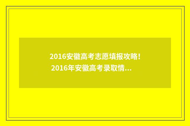 2016安徽高考志愿填报攻略！ 2016年安徽高考录取情况