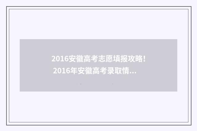 2016安徽高考志愿填报攻略！ 2016年安徽高考录取情况