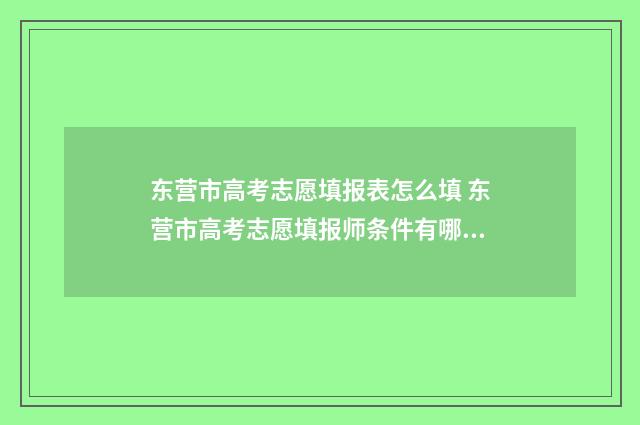 东营市高考志愿填报表怎么填 东营市高考志愿填报师条件有哪些