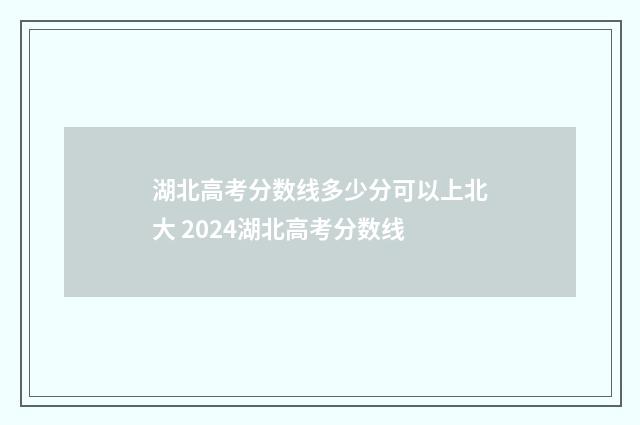 湖北高考分数线多少分可以上北大 2024湖北高考分数线
