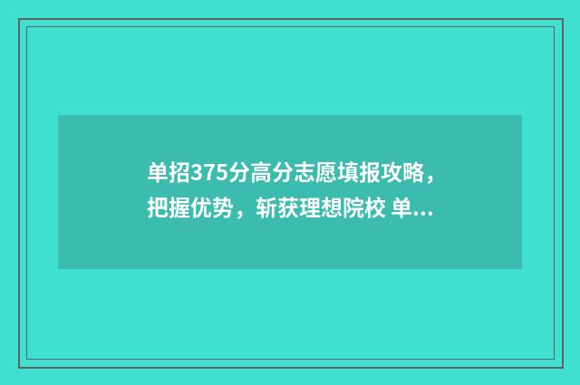 单招375分高分志愿填报攻略，把握优势，斩获理想院校 单招350分