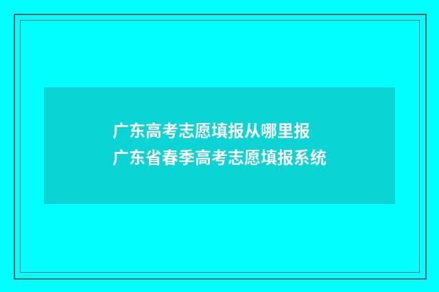 广东高考志愿填报从哪里报 广东省春季高考志愿填报系统