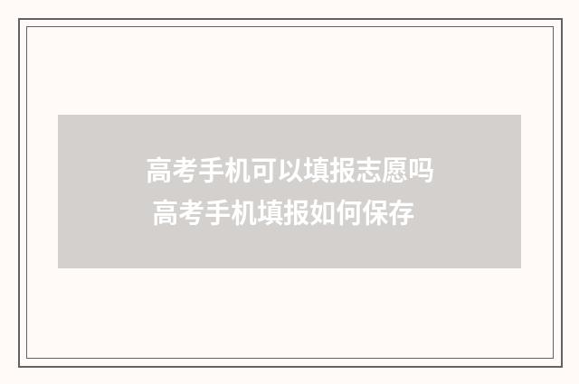 高考手机可以填报志愿吗 高考手机填报如何保存