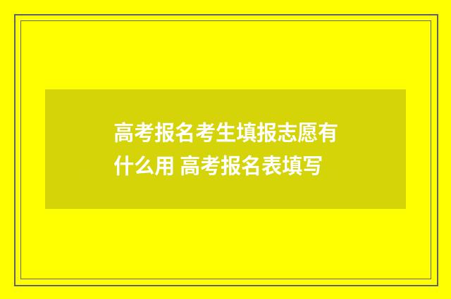 高考报名考生填报志愿有什么用 高考报名表填写