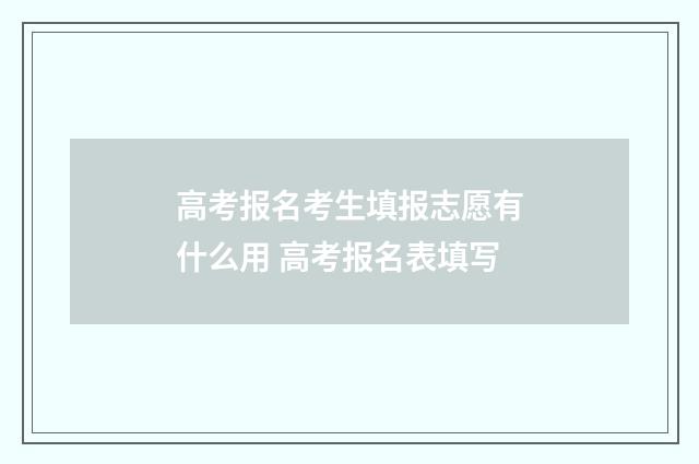 高考报名考生填报志愿有什么用 高考报名表填写