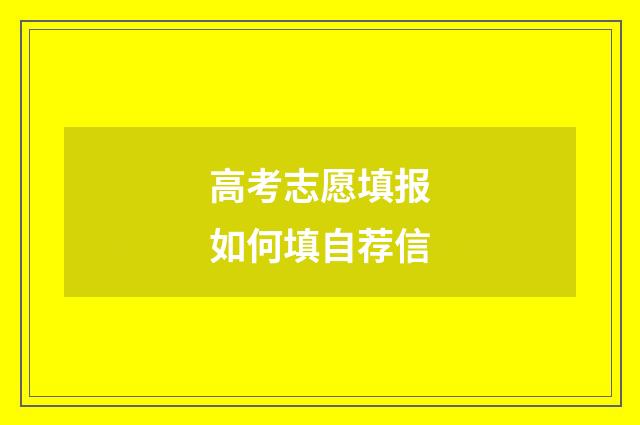 高考志愿填报如何填自荐信