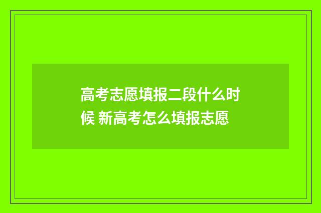 高考志愿填报二段什么时候 新高考怎么填报志愿