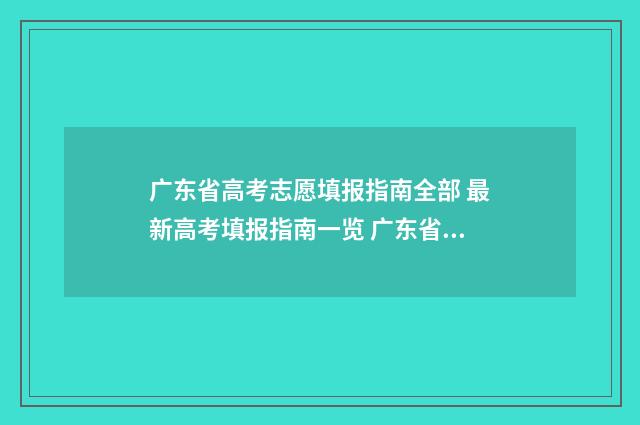 广东省高考志愿填报指南全部 最新高考填报指南一览 广东省春季高考志愿填报系统