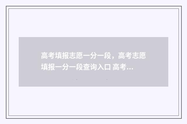 高考填报志愿一分一段，高考志愿填报一分一段查询入口 高考填报志愿一共可以填几个