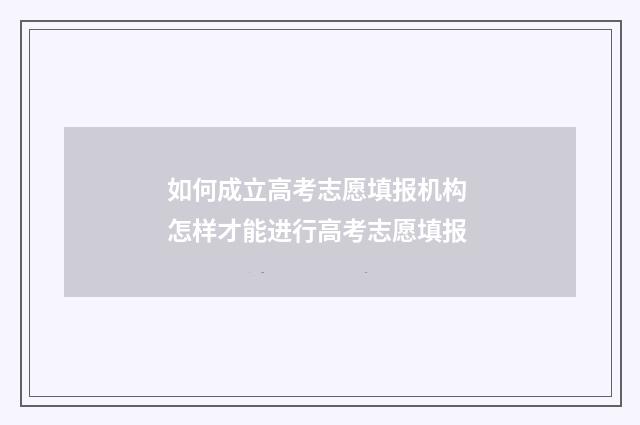 如何成立高考志愿填报机构 怎样才能进行高考志愿填报