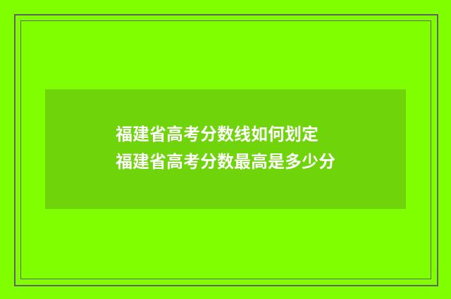 福建省高考分数线如何划定 福建省高考分数最高是多少分