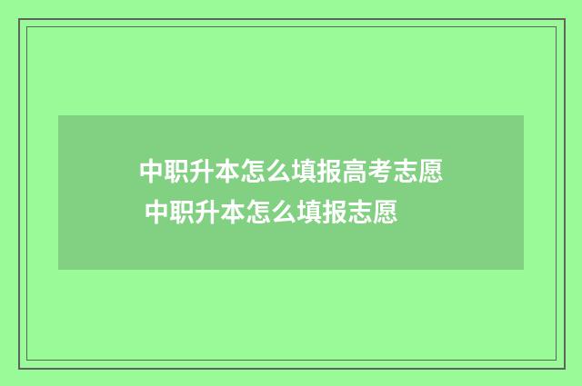 中职升本怎么填报高考志愿 中职升本怎么填报志愿