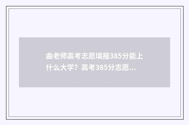 曲老师高考志愿填报385分能上什么大学？高考385分志愿填报指南 曲老师高考志愿填报直播