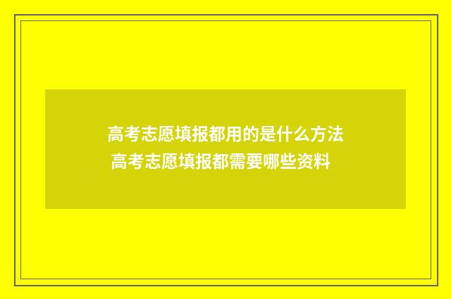 高考志愿填报都用的是什么方法 高考志愿填报都需要哪些资料