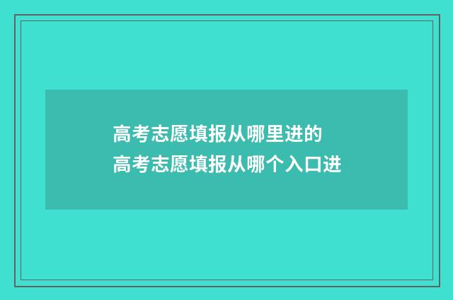 高考志愿填报从哪里进的 高考志愿填报从哪个入口进