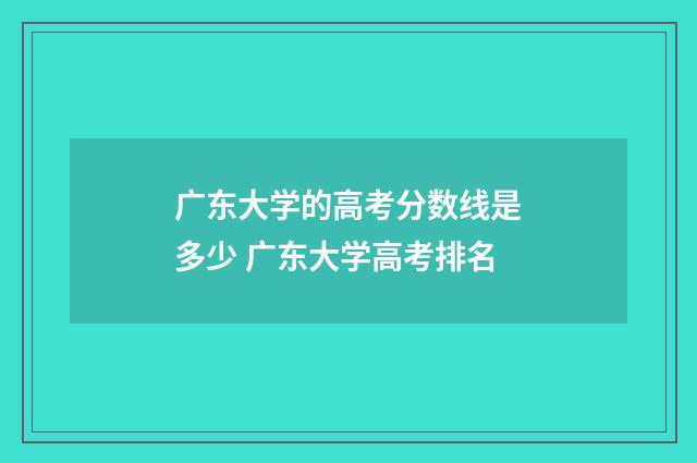 广东大学的高考分数线是多少 广东大学高考排名
