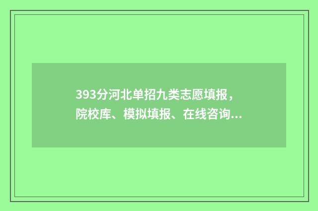 393分河北单招九类志愿填报，院校库、模拟填报、在线咨询 河北单招九类题
