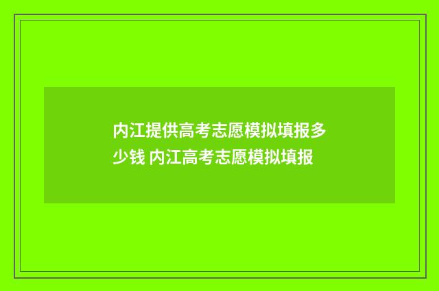内江提供高考志愿模拟填报多少钱 内江高考志愿模拟填报